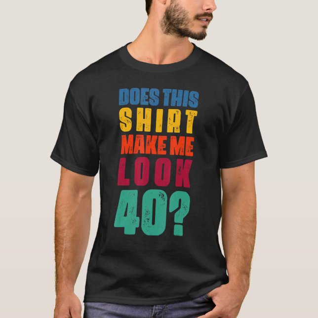 Does This  Make Me Look 40 Year Old 40th Birthday  T-Shirt (Front)
