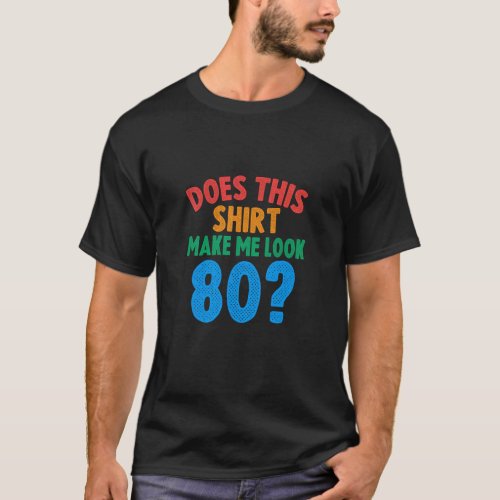 Does This  Make Me Look 80 Year Old 80th Birthday  T_Shirt