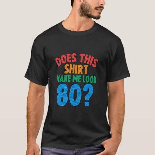 Does This  Make Me Look 80 Year Old 80th Birthday  T_Shirt