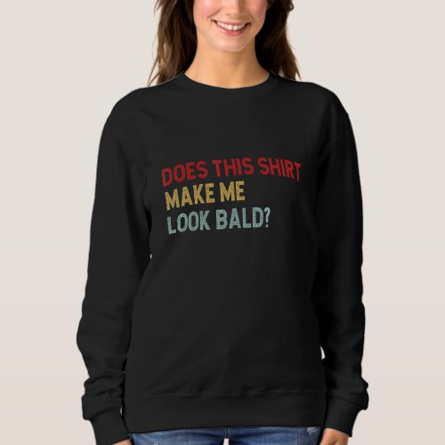 Does This Make Me Look Bald Bald Head For Men 8 Sweatshirt