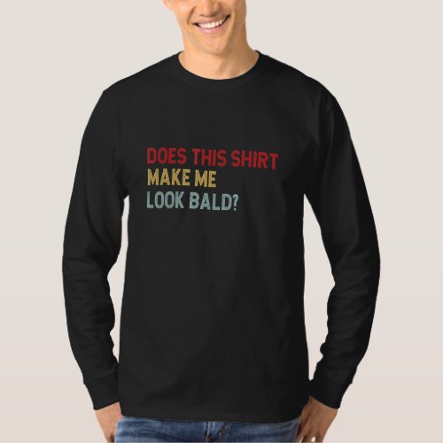 Does This Make Me Look Bald Bald Head For Men 8 T_Shirt
