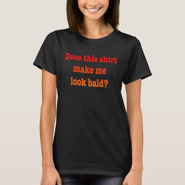 Does This  Make Me Look Bald Bald Is Beautiful  1 T-Shirt (Front)