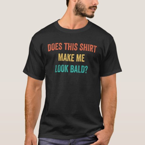 Does This  Make Me Look Bald Head  Men Dad Grandpa T_Shirt