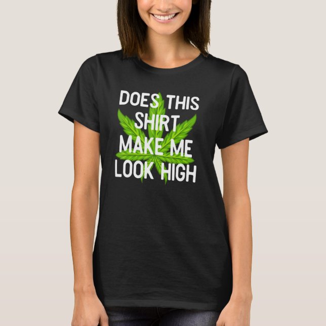 Does This Make Me Look High  For Pot Users T-Shirt (Front)