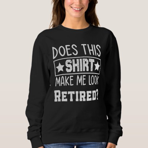 Does This Make Me Look Retire  Retirement Design Sweatshirt