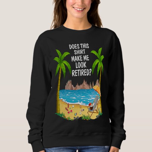 Does This  Make Me Look Retired Beach Retirement P Sweatshirt