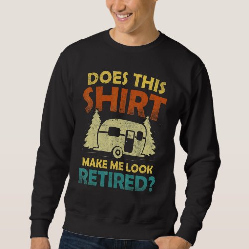 Does This  Make Me Look Retired Camping Retirement Sweatshirt