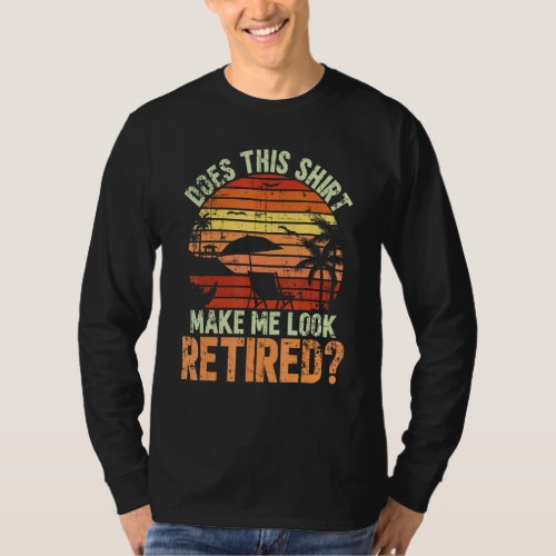 Does This Make Me Look Retired For A Retirement Te T_Shirt