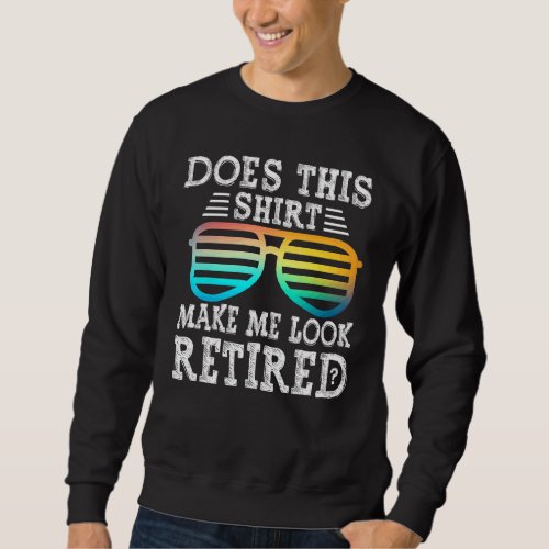 Does This  Make Me Look Retired Fun Retirement Gla Sweatshirt