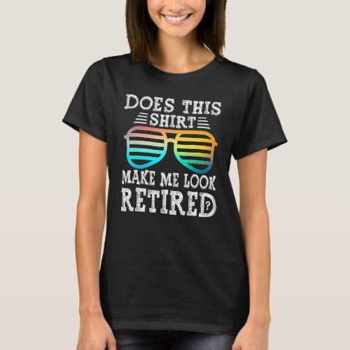 Does This  Make Me Look Retired Fun Retirement Gla T_Shirt