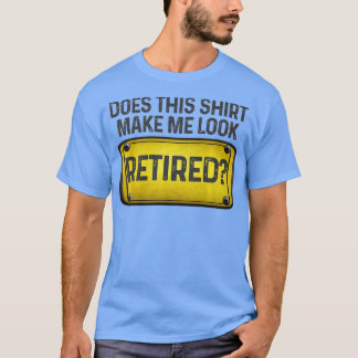 Does This Make Me Look Retired Fun Sign Retiremen T-Shirt