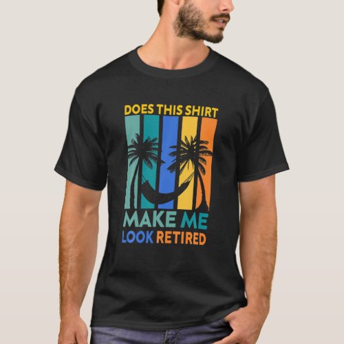 Does This Make Me Look Retired Funny For Men Women T_Shirt