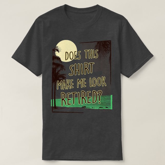 Does This  Make Me Look Retired Funny Retirement  T-Shirt (Design Front)