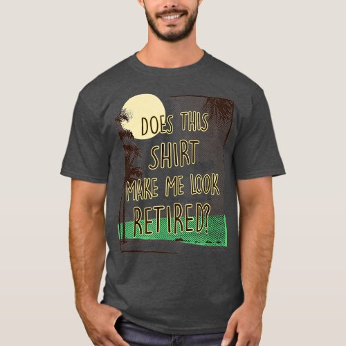 Does This  Make Me Look Retired Funny Retirement T_Shirt