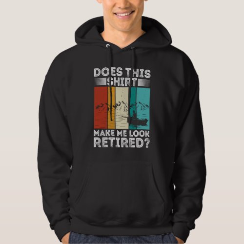 Does This  Make Me Look Retired  Retired Fishing R Hoodie