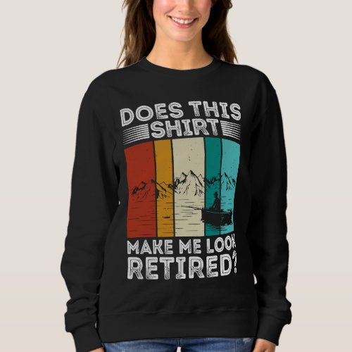 Does This  Make Me Look Retired  Retired Fishing R Sweatshirt