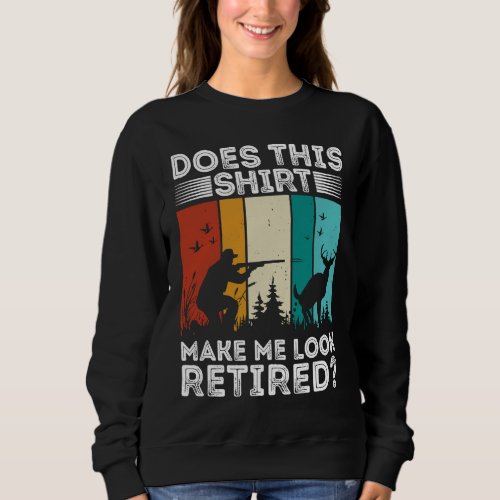 Does This  Make Me Look Retired  Retired Hunting R Sweatshirt