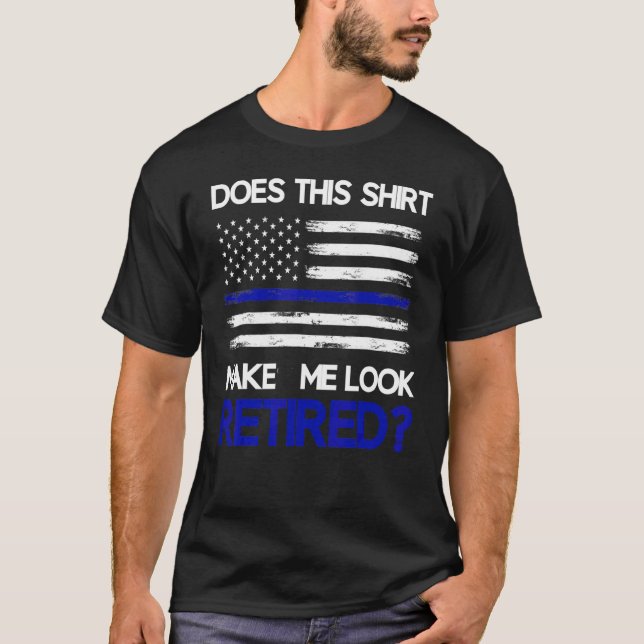 Does This  Make Me Look Retired Retirement Cop Pol T-Shirt (Front)