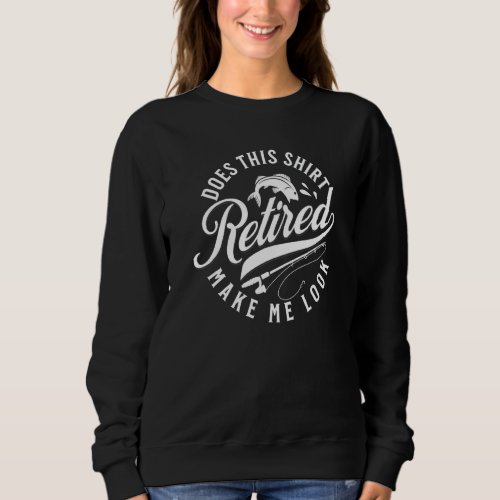 Does This  Make Me Look Retired  Retirement Fisher Sweatshirt