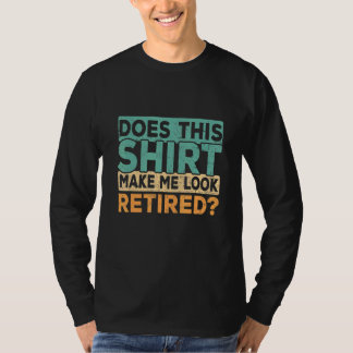 Does This Make Me Look Retired Retirement Humor T-Shirt
