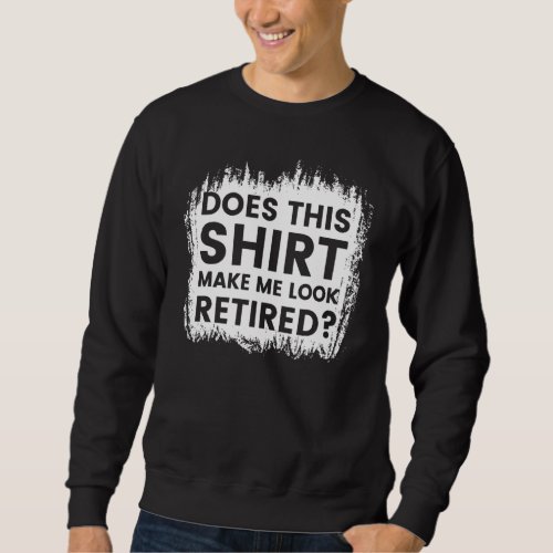 Does This Make Me Look Retired Retirement Party Sweatshirt