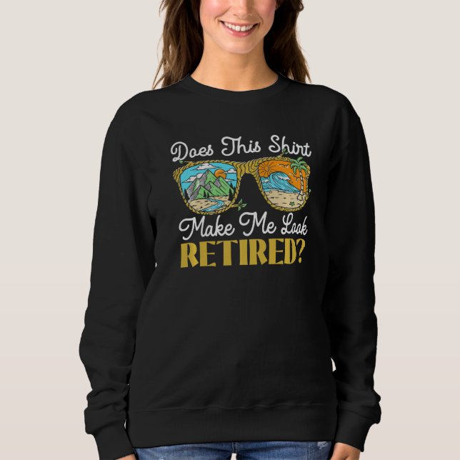 Does This  Make Me Look Retired Retirement Retiree Sweatshirt (Front)
