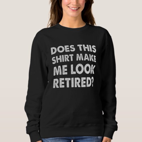 Does This  Make Me Look Retired   Retirement Sweatshirt