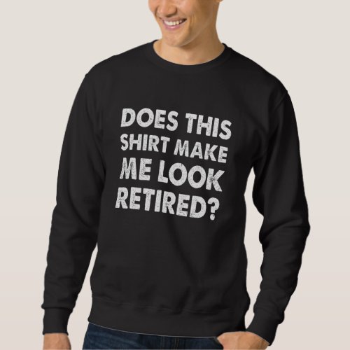 Does This  Make Me Look Retired   Retirement Sweatshirt