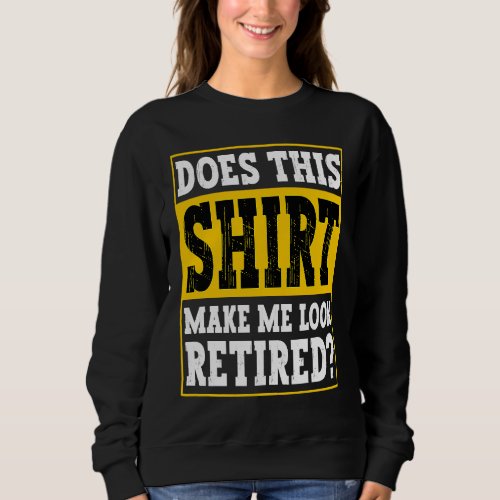 Does This Make Me Look Retired Retirement Sweatshirt