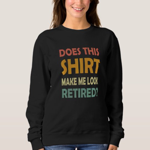 Does This  Make Me Look Retired  Retirement Sweatshirt