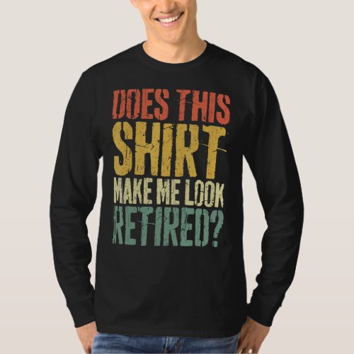 Does This  Make Me Look Retired  Retirement T_Shirt