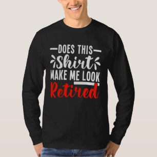 Does This Make Me Look Retired Retirement T-Shirt