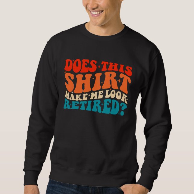 Does This  Make Me Look Retired Retro Groovy Retir Sweatshirt (Front)