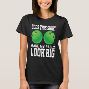 Does This  Make My Balls Look Big Bowler  Bowling  T-Shirt