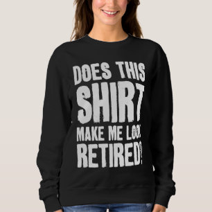 Does This  Makes Me Look Retired Retirement Pensio Sweatshirt