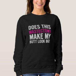 Does This Mastectomy Make My Butt Look Big Sweatshirt