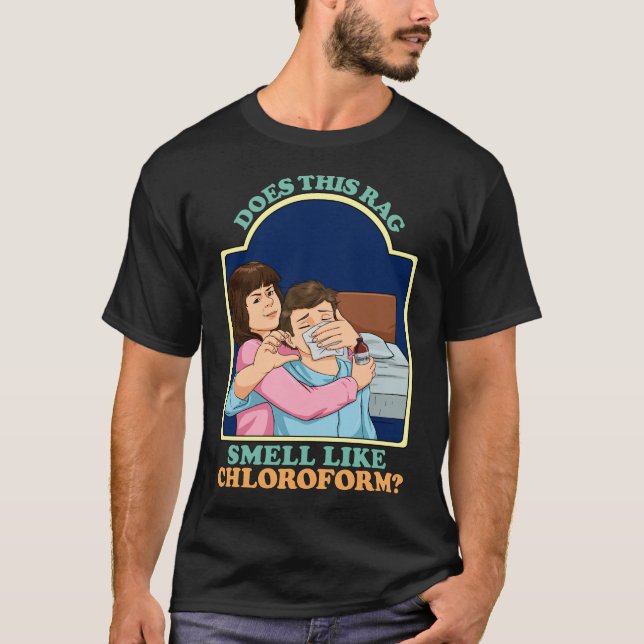 Does This Rag Smell Like Chloroform Dark Humor T-Shirt (Front)