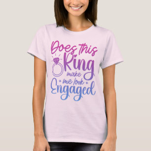 Does This Ring Make Me Look Engaged Engagement Fun T-Shirt