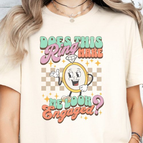 Does This ring Make Me Look Engaged Engagement T_Shirt