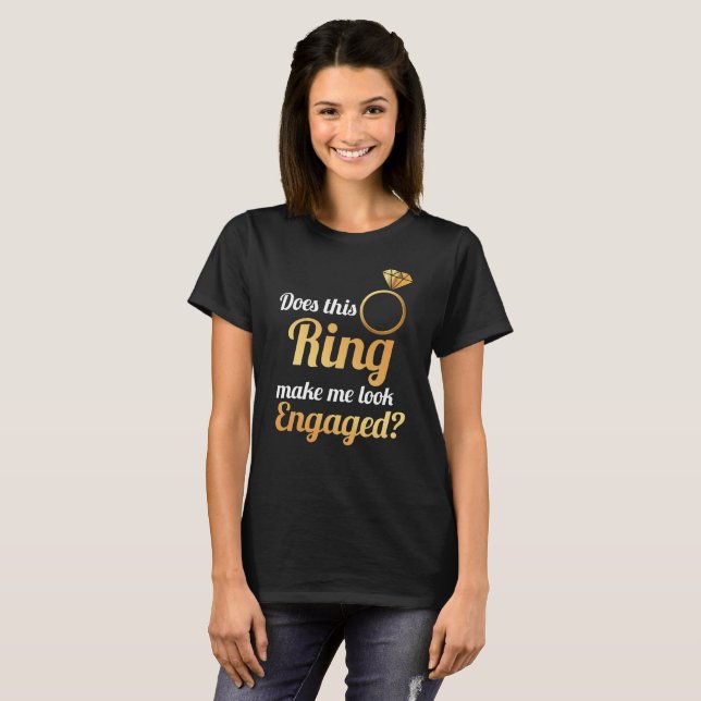 Does This Ring Make Me Look Engaged? T-Shirt (Front Full)