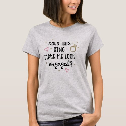 Does This Ring Make Me Look Engaged T_Shirt