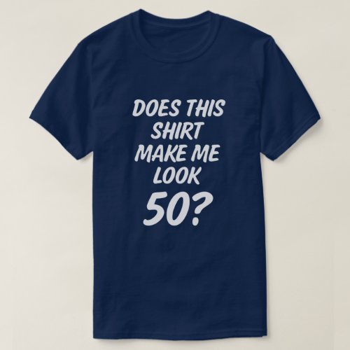 Does this shirt make me look 50 funny mens shirt