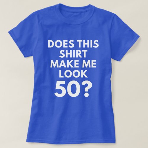 Does This Shirt Make Me Look 50 Womens T_Shirt