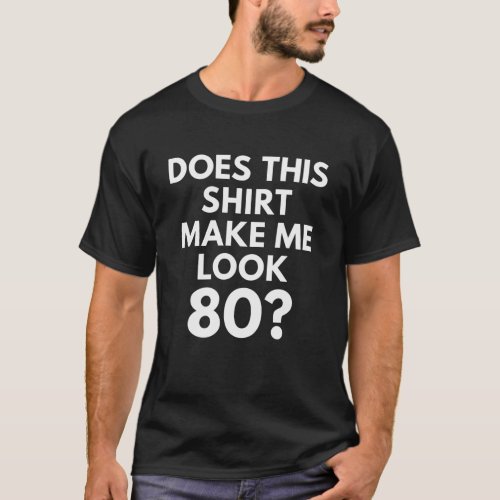 Does This Shirt Make Me Look 80 birthday tshirts