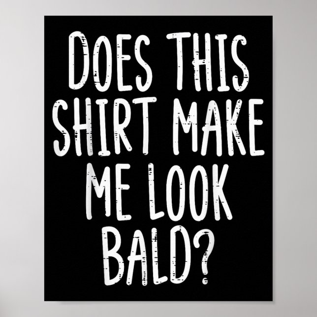 Does This Shirt Make Me Look Bald Funny Joke Dad G Poster (Front)