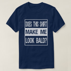 Does This Shirt Make Me Look Bald? Gift Bald Is Be