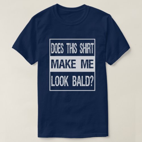 Does This Shirt Make Me Look Bald Gift Bald Is Be