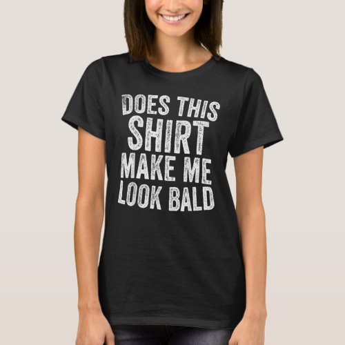 Does This Shirt Make Me Look Bald Head Humor