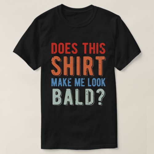 Does This Shirt Make Me Look Bald Sarcastic Humor