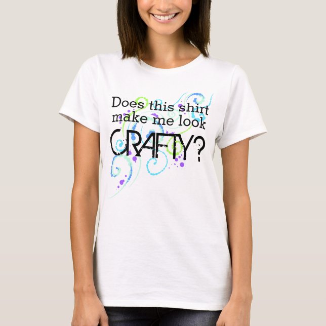 Does This Shirt Make Me Look Crafty? T-Shirt (Front)